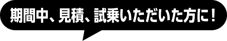 期間中、見積、試乗いただいた方に！